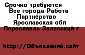 Срочно требуются !!!! - Все города Работа » Партнёрство   . Ярославская обл.,Переславль-Залесский г.